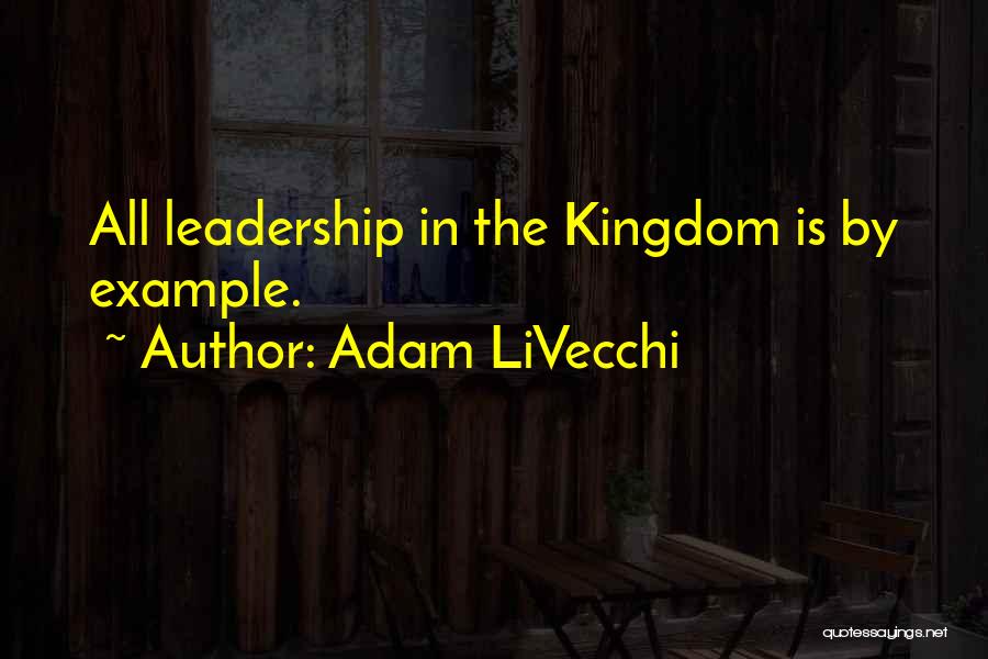 Adam LiVecchi Quotes: All Leadership In The Kingdom Is By Example.