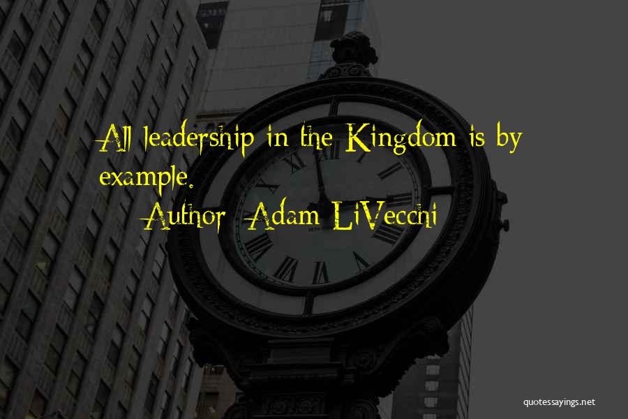 Adam LiVecchi Quotes: All Leadership In The Kingdom Is By Example.