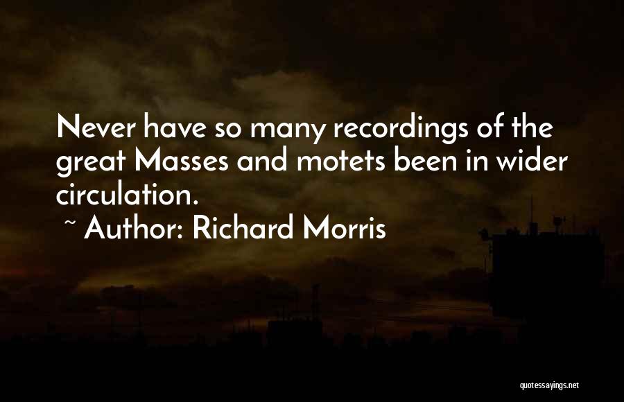 Richard Morris Quotes: Never Have So Many Recordings Of The Great Masses And Motets Been In Wider Circulation.