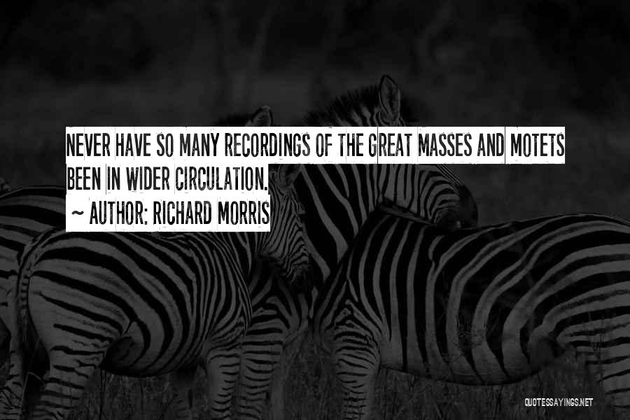 Richard Morris Quotes: Never Have So Many Recordings Of The Great Masses And Motets Been In Wider Circulation.