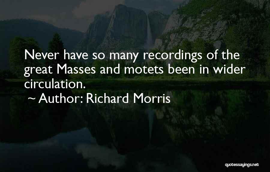 Richard Morris Quotes: Never Have So Many Recordings Of The Great Masses And Motets Been In Wider Circulation.