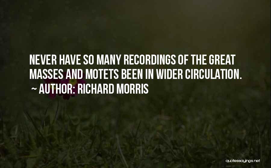 Richard Morris Quotes: Never Have So Many Recordings Of The Great Masses And Motets Been In Wider Circulation.