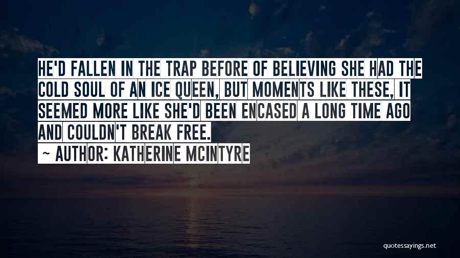 Katherine McIntyre Quotes: He'd Fallen In The Trap Before Of Believing She Had The Cold Soul Of An Ice Queen, But Moments Like