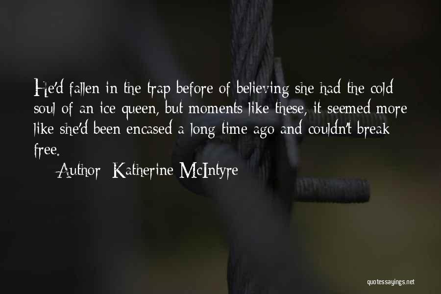 Katherine McIntyre Quotes: He'd Fallen In The Trap Before Of Believing She Had The Cold Soul Of An Ice Queen, But Moments Like