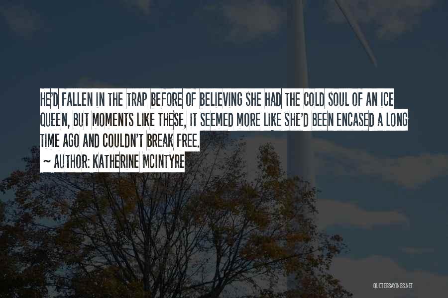 Katherine McIntyre Quotes: He'd Fallen In The Trap Before Of Believing She Had The Cold Soul Of An Ice Queen, But Moments Like