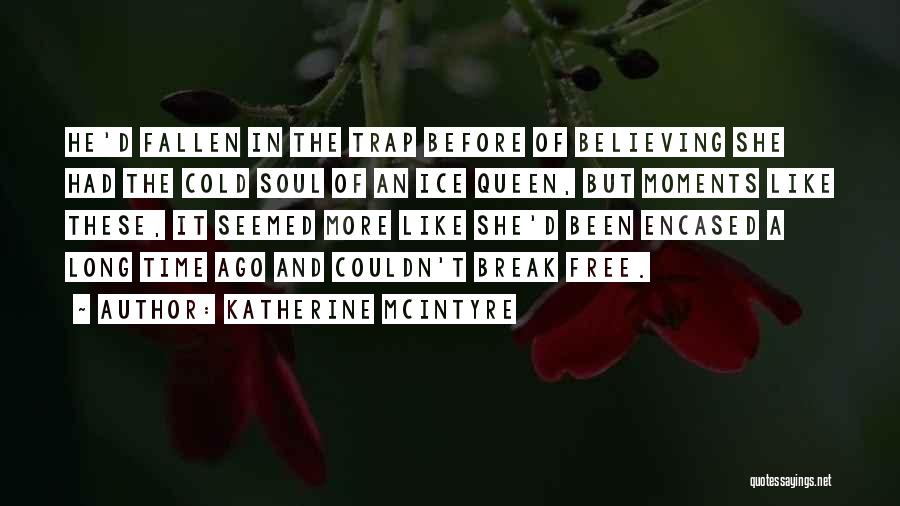 Katherine McIntyre Quotes: He'd Fallen In The Trap Before Of Believing She Had The Cold Soul Of An Ice Queen, But Moments Like