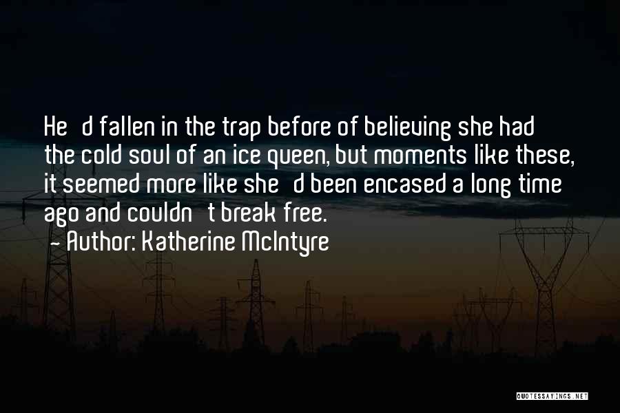 Katherine McIntyre Quotes: He'd Fallen In The Trap Before Of Believing She Had The Cold Soul Of An Ice Queen, But Moments Like