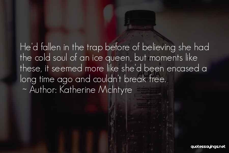 Katherine McIntyre Quotes: He'd Fallen In The Trap Before Of Believing She Had The Cold Soul Of An Ice Queen, But Moments Like