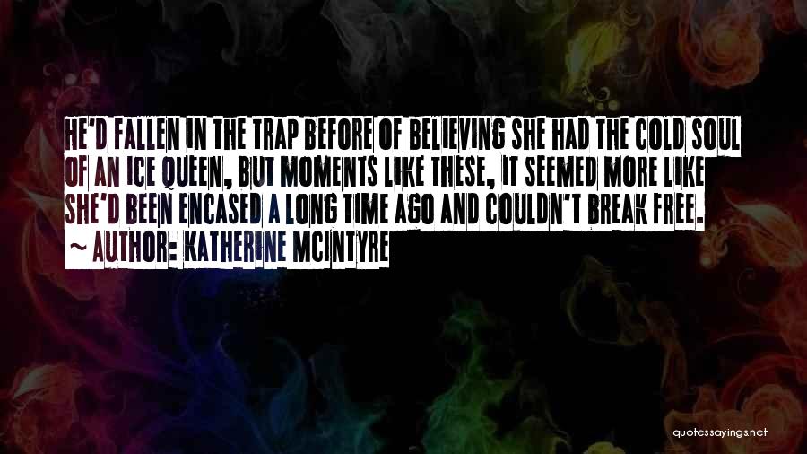 Katherine McIntyre Quotes: He'd Fallen In The Trap Before Of Believing She Had The Cold Soul Of An Ice Queen, But Moments Like