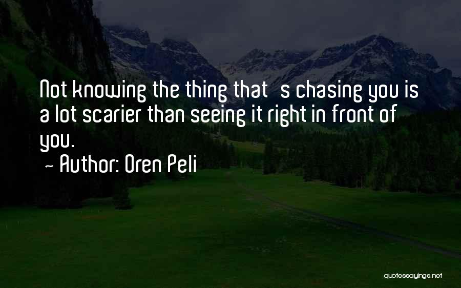 Oren Peli Quotes: Not Knowing The Thing That's Chasing You Is A Lot Scarier Than Seeing It Right In Front Of You.