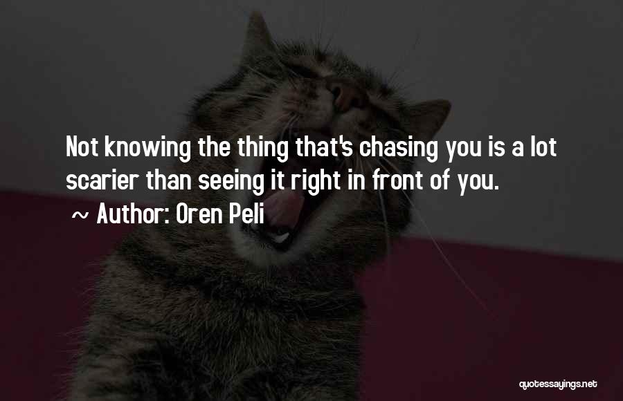 Oren Peli Quotes: Not Knowing The Thing That's Chasing You Is A Lot Scarier Than Seeing It Right In Front Of You.