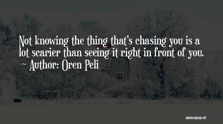 Oren Peli Quotes: Not Knowing The Thing That's Chasing You Is A Lot Scarier Than Seeing It Right In Front Of You.