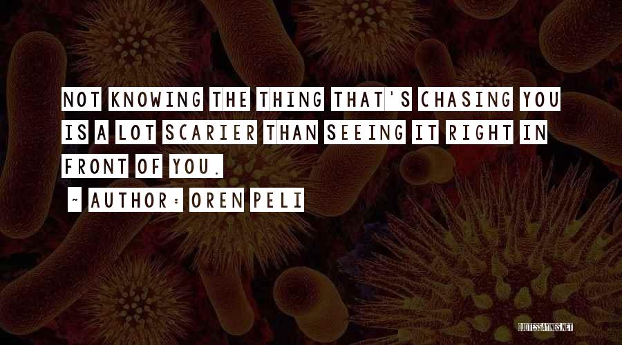 Oren Peli Quotes: Not Knowing The Thing That's Chasing You Is A Lot Scarier Than Seeing It Right In Front Of You.