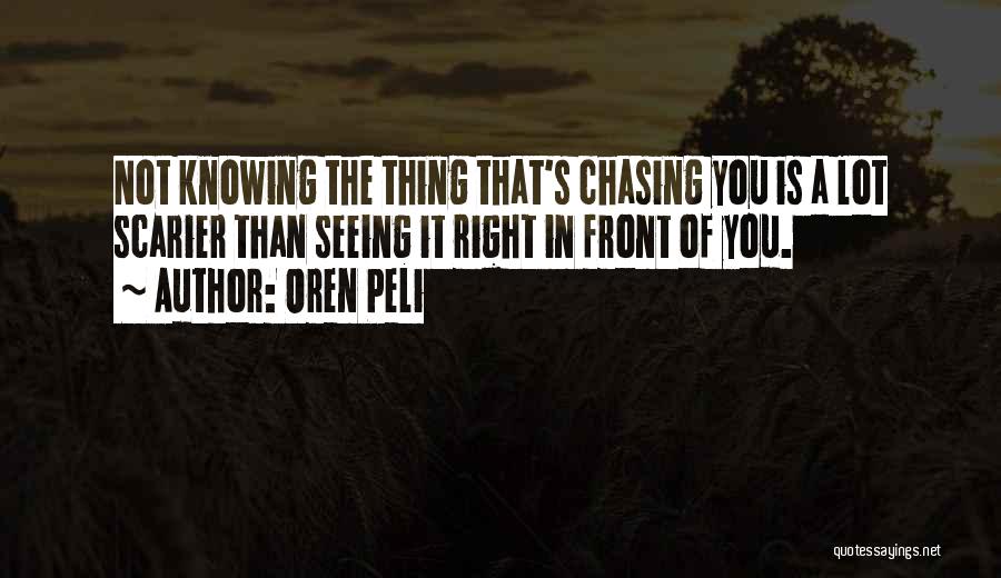 Oren Peli Quotes: Not Knowing The Thing That's Chasing You Is A Lot Scarier Than Seeing It Right In Front Of You.