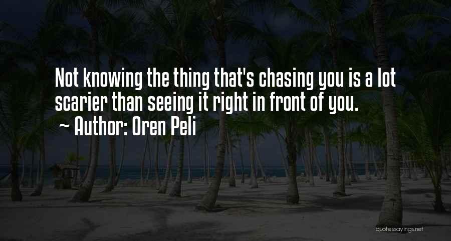 Oren Peli Quotes: Not Knowing The Thing That's Chasing You Is A Lot Scarier Than Seeing It Right In Front Of You.