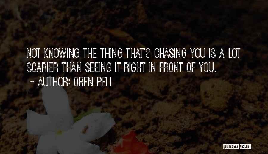 Oren Peli Quotes: Not Knowing The Thing That's Chasing You Is A Lot Scarier Than Seeing It Right In Front Of You.