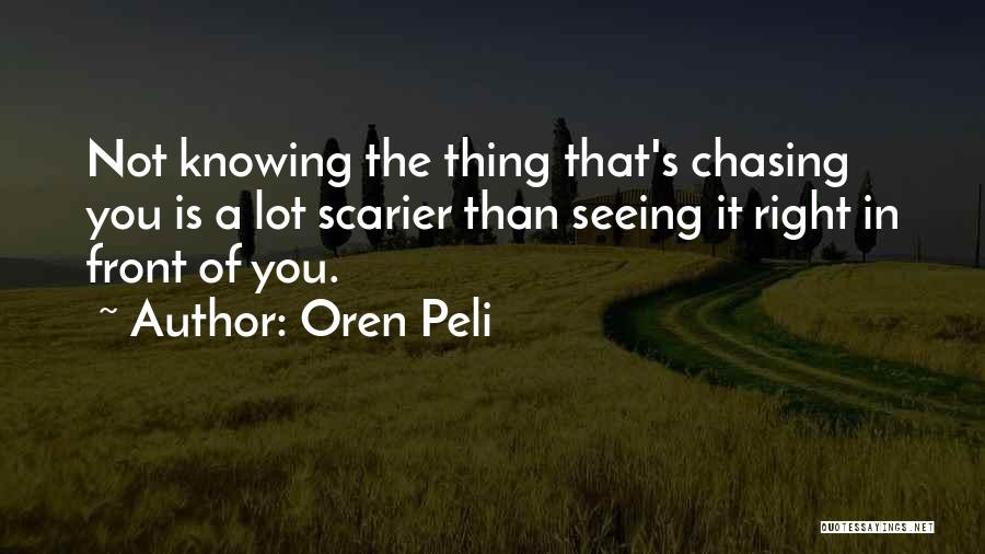 Oren Peli Quotes: Not Knowing The Thing That's Chasing You Is A Lot Scarier Than Seeing It Right In Front Of You.