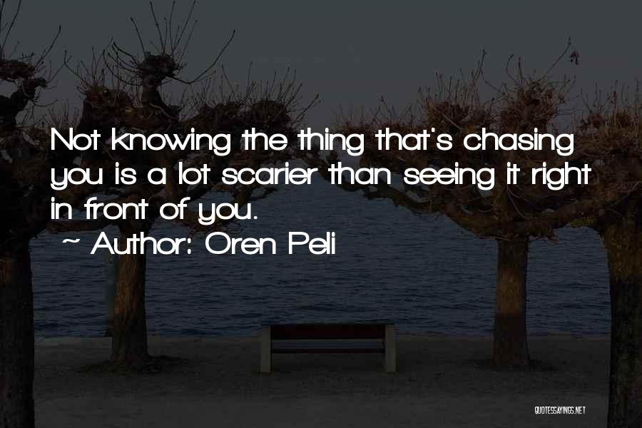 Oren Peli Quotes: Not Knowing The Thing That's Chasing You Is A Lot Scarier Than Seeing It Right In Front Of You.