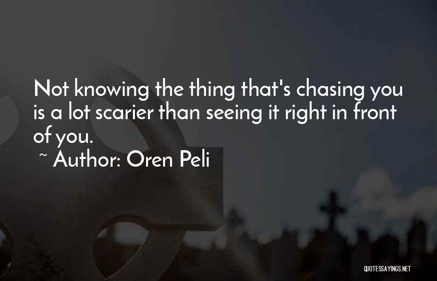 Oren Peli Quotes: Not Knowing The Thing That's Chasing You Is A Lot Scarier Than Seeing It Right In Front Of You.