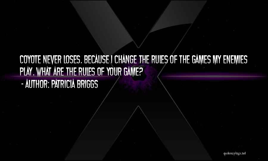 Patricia Briggs Quotes: Coyote Never Loses. Because I Change The Rules Of The Games My Enemies Play. What Are The Rules Of Your