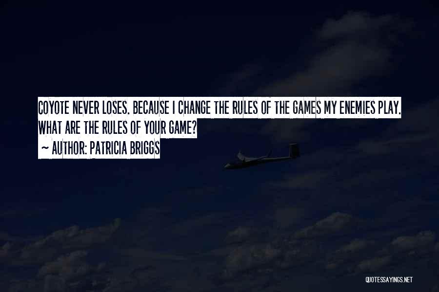 Patricia Briggs Quotes: Coyote Never Loses. Because I Change The Rules Of The Games My Enemies Play. What Are The Rules Of Your