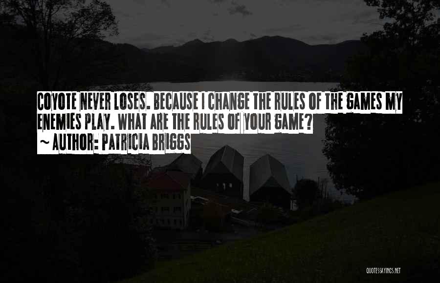 Patricia Briggs Quotes: Coyote Never Loses. Because I Change The Rules Of The Games My Enemies Play. What Are The Rules Of Your