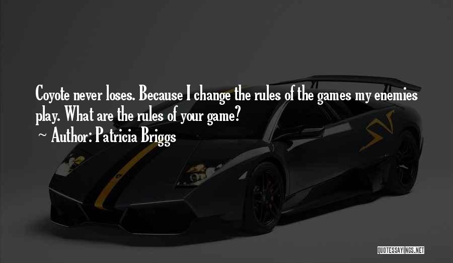 Patricia Briggs Quotes: Coyote Never Loses. Because I Change The Rules Of The Games My Enemies Play. What Are The Rules Of Your