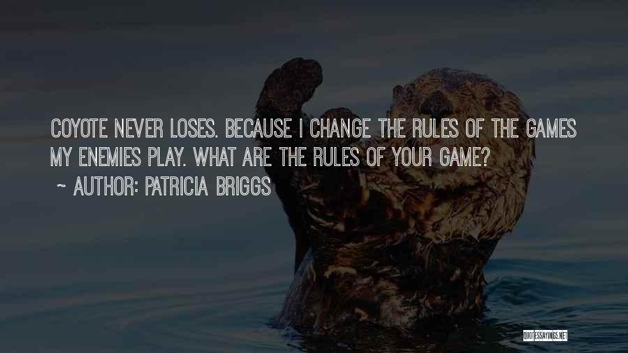 Patricia Briggs Quotes: Coyote Never Loses. Because I Change The Rules Of The Games My Enemies Play. What Are The Rules Of Your