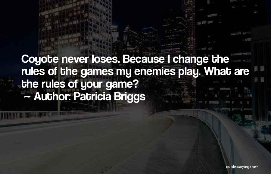 Patricia Briggs Quotes: Coyote Never Loses. Because I Change The Rules Of The Games My Enemies Play. What Are The Rules Of Your