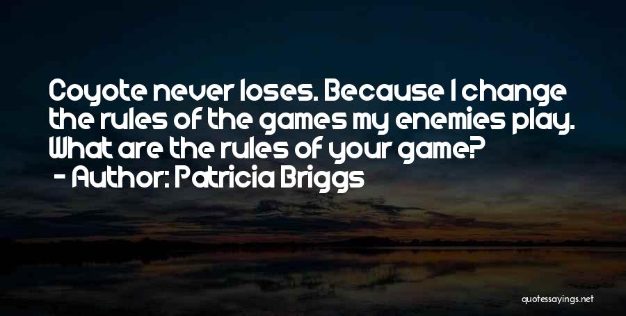 Patricia Briggs Quotes: Coyote Never Loses. Because I Change The Rules Of The Games My Enemies Play. What Are The Rules Of Your