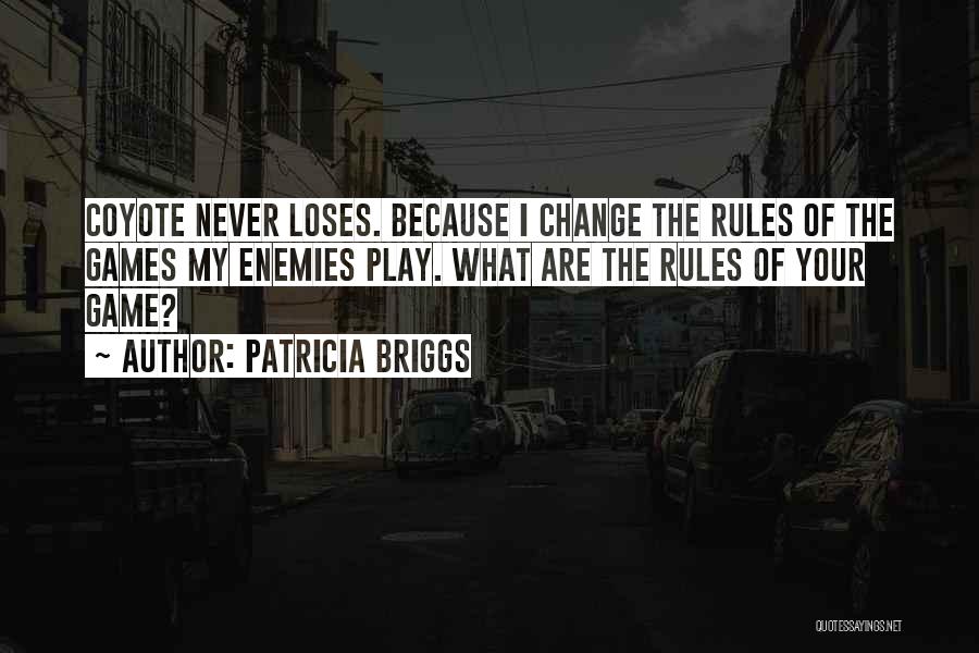 Patricia Briggs Quotes: Coyote Never Loses. Because I Change The Rules Of The Games My Enemies Play. What Are The Rules Of Your