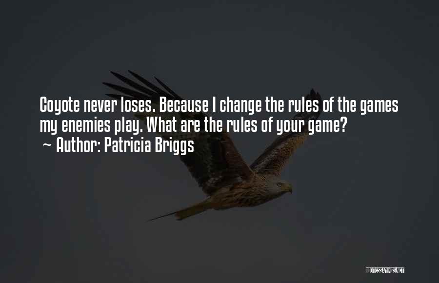 Patricia Briggs Quotes: Coyote Never Loses. Because I Change The Rules Of The Games My Enemies Play. What Are The Rules Of Your