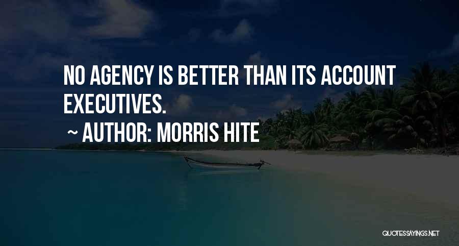Morris Hite Quotes: No Agency Is Better Than Its Account Executives.