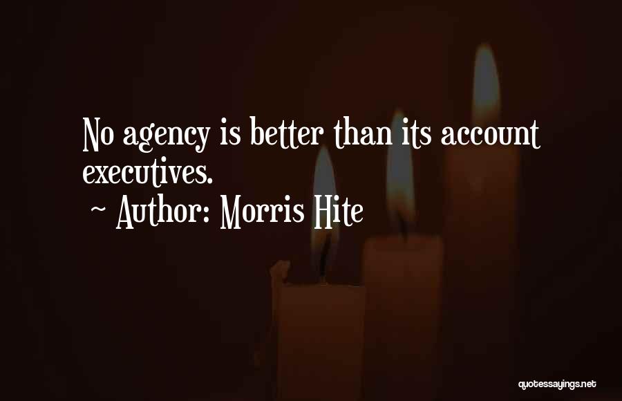 Morris Hite Quotes: No Agency Is Better Than Its Account Executives.