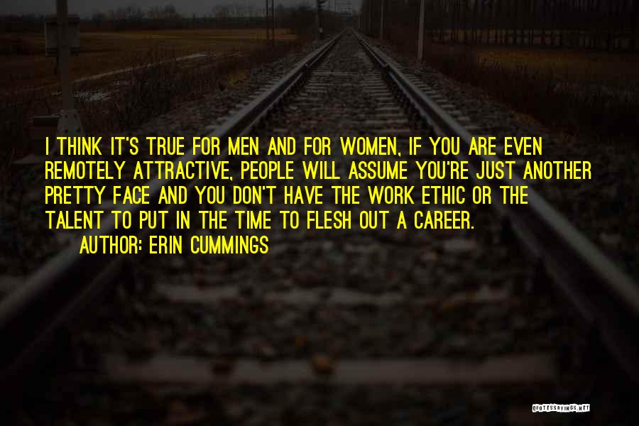 Erin Cummings Quotes: I Think It's True For Men And For Women, If You Are Even Remotely Attractive, People Will Assume You're Just