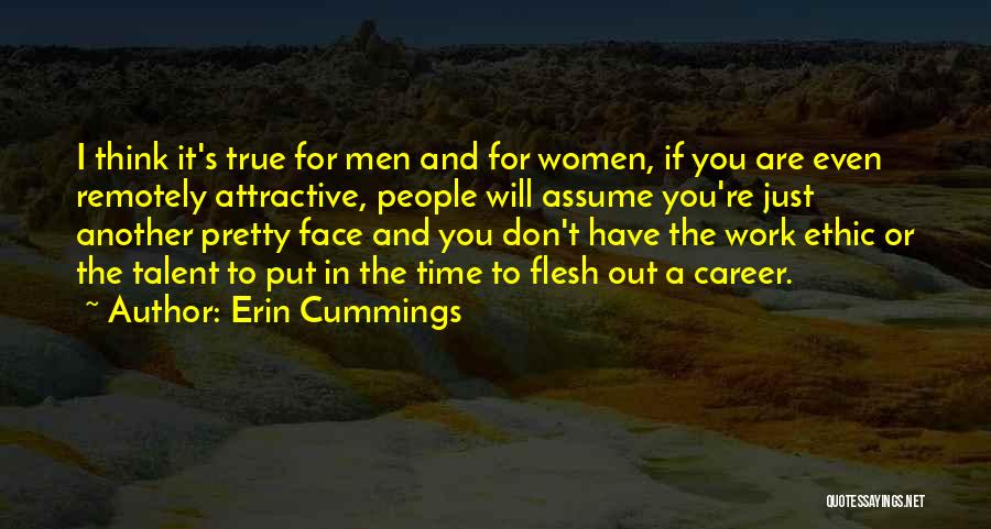 Erin Cummings Quotes: I Think It's True For Men And For Women, If You Are Even Remotely Attractive, People Will Assume You're Just