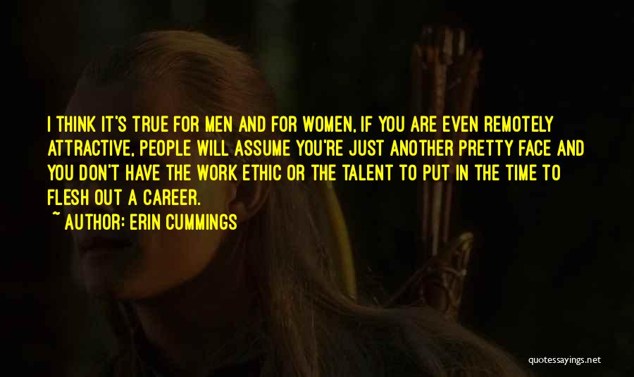 Erin Cummings Quotes: I Think It's True For Men And For Women, If You Are Even Remotely Attractive, People Will Assume You're Just