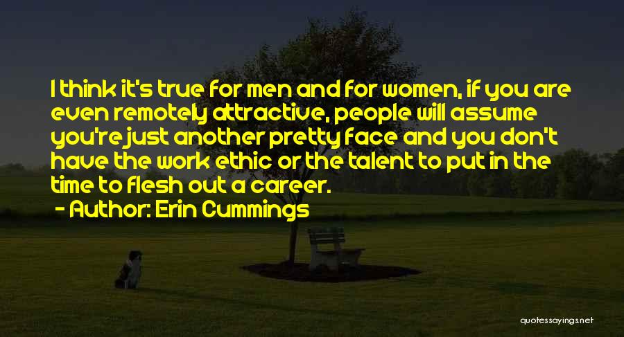 Erin Cummings Quotes: I Think It's True For Men And For Women, If You Are Even Remotely Attractive, People Will Assume You're Just