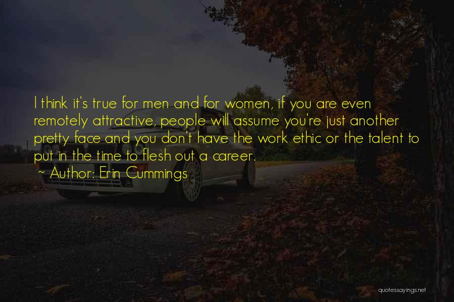 Erin Cummings Quotes: I Think It's True For Men And For Women, If You Are Even Remotely Attractive, People Will Assume You're Just