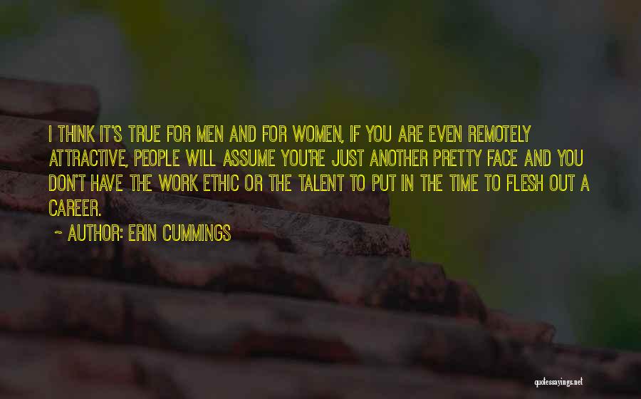 Erin Cummings Quotes: I Think It's True For Men And For Women, If You Are Even Remotely Attractive, People Will Assume You're Just