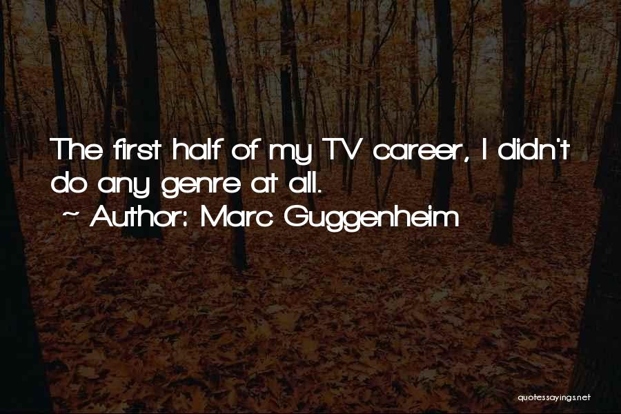 Marc Guggenheim Quotes: The First Half Of My Tv Career, I Didn't Do Any Genre At All.