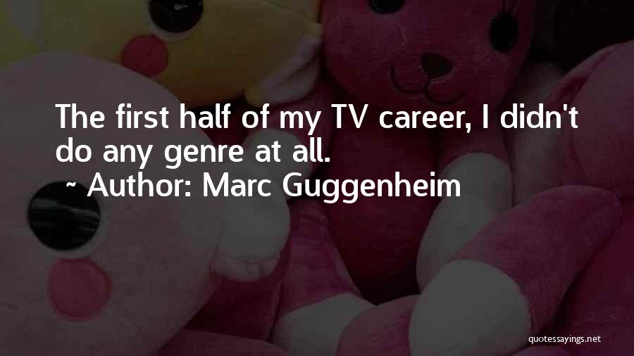Marc Guggenheim Quotes: The First Half Of My Tv Career, I Didn't Do Any Genre At All.