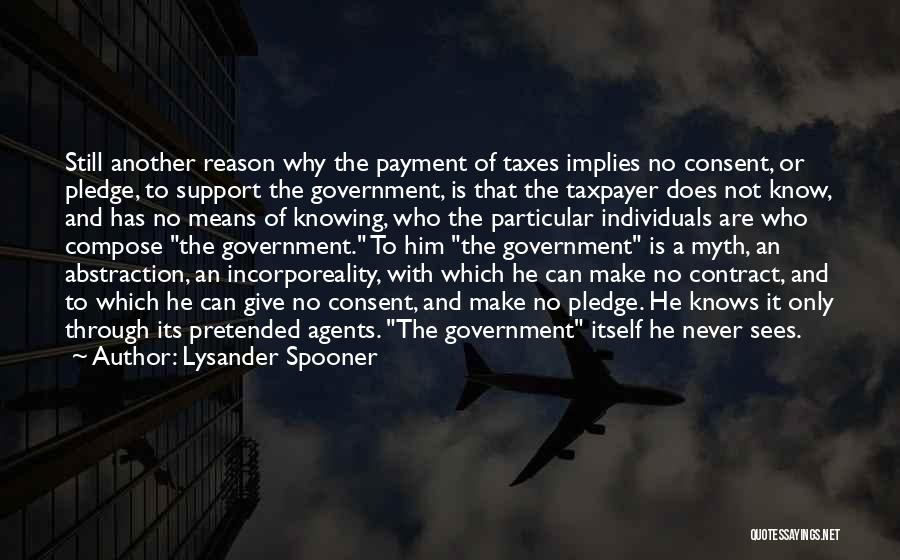 Lysander Spooner Quotes: Still Another Reason Why The Payment Of Taxes Implies No Consent, Or Pledge, To Support The Government, Is That The