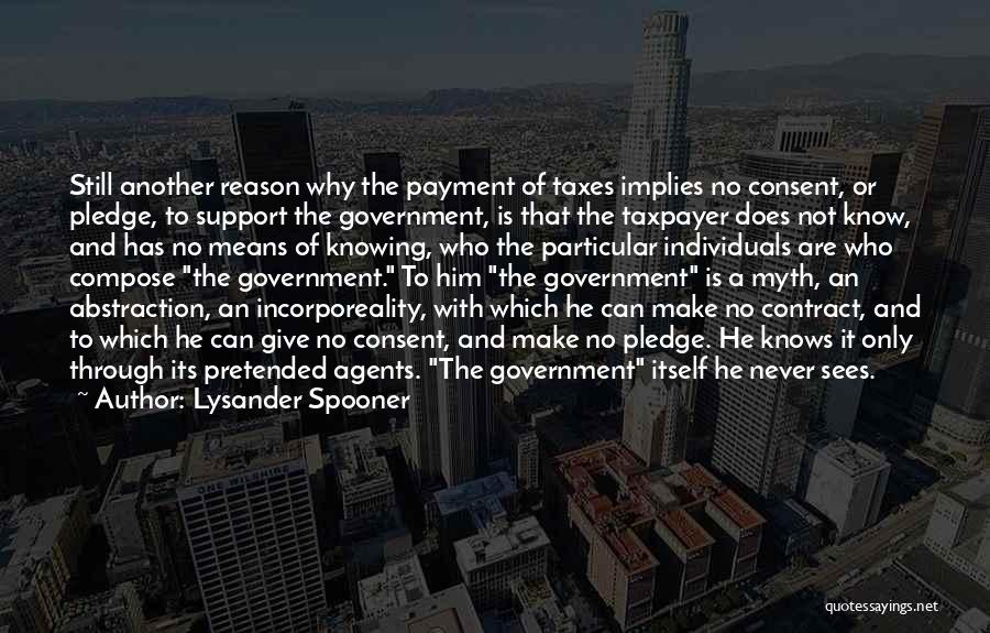 Lysander Spooner Quotes: Still Another Reason Why The Payment Of Taxes Implies No Consent, Or Pledge, To Support The Government, Is That The