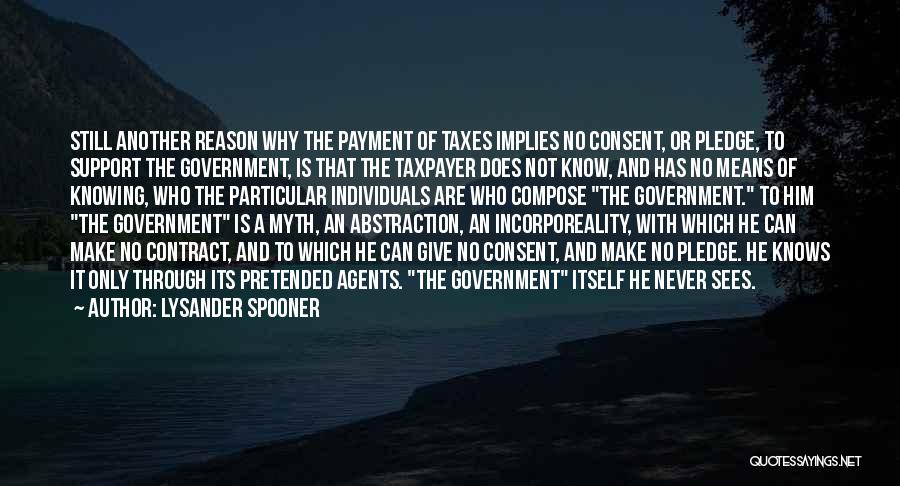 Lysander Spooner Quotes: Still Another Reason Why The Payment Of Taxes Implies No Consent, Or Pledge, To Support The Government, Is That The