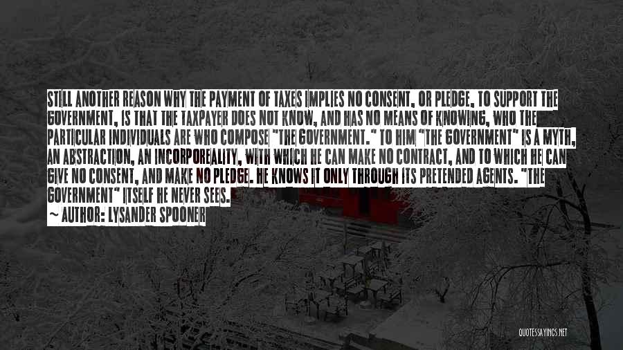 Lysander Spooner Quotes: Still Another Reason Why The Payment Of Taxes Implies No Consent, Or Pledge, To Support The Government, Is That The