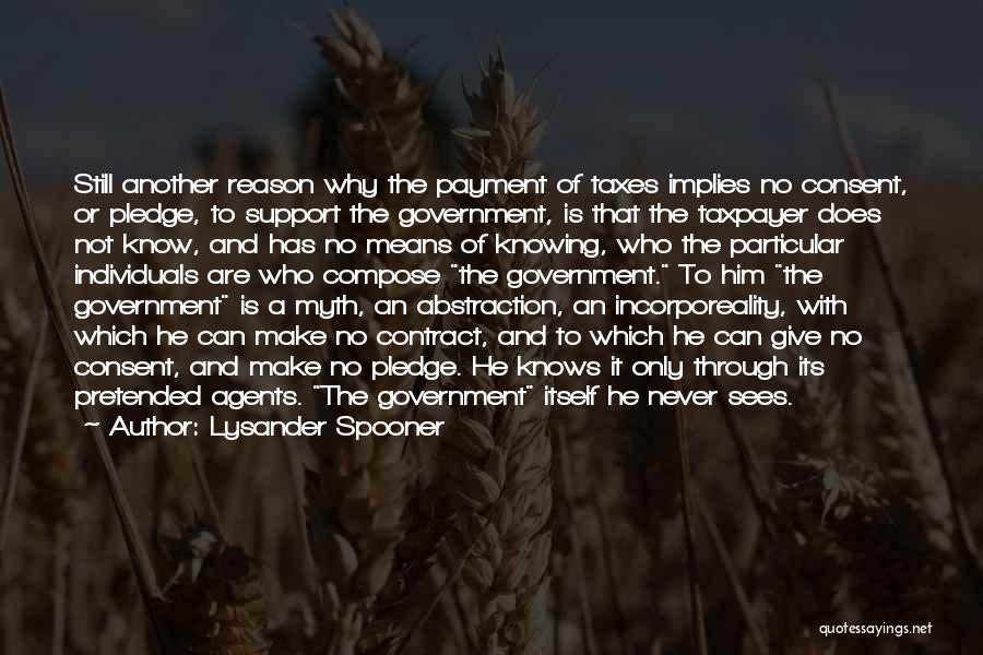 Lysander Spooner Quotes: Still Another Reason Why The Payment Of Taxes Implies No Consent, Or Pledge, To Support The Government, Is That The