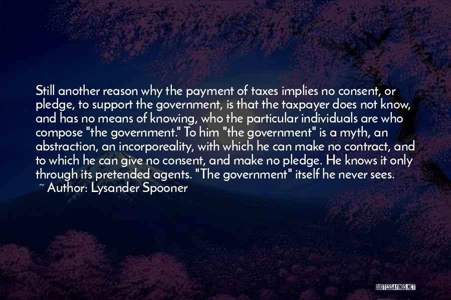 Lysander Spooner Quotes: Still Another Reason Why The Payment Of Taxes Implies No Consent, Or Pledge, To Support The Government, Is That The