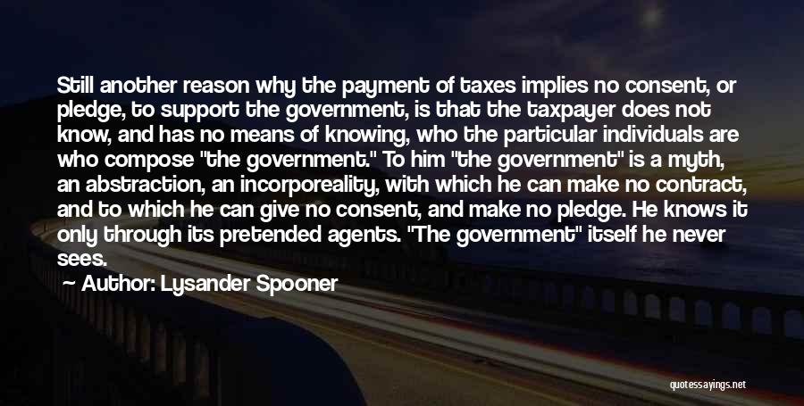 Lysander Spooner Quotes: Still Another Reason Why The Payment Of Taxes Implies No Consent, Or Pledge, To Support The Government, Is That The