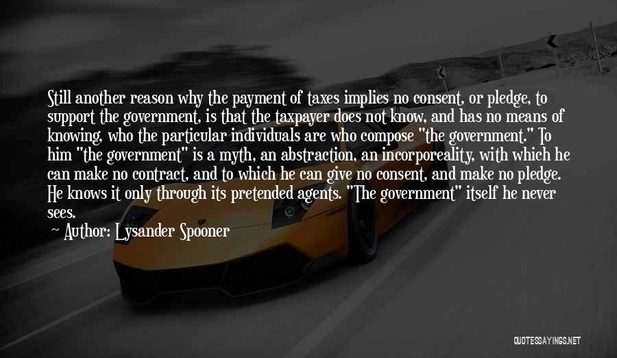 Lysander Spooner Quotes: Still Another Reason Why The Payment Of Taxes Implies No Consent, Or Pledge, To Support The Government, Is That The